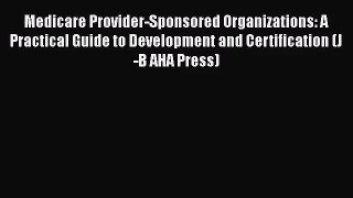 Medicare Provider-Sponsored Organizations: A Practical Guide to Development and Certification