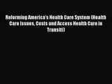Reforming America's Health Care System (Health Care Issues Costs and Access Health Care in