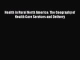 Health in Rural North America: The Geography of Health Care Services and Delivery Read Online