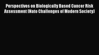Perspectives on Biologically Based Cancer Risk Assessment (Nato Challenges of Modern Society)