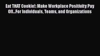 Eat THAT Cookie!: Make Workplace Positivity Pay Off...For Individuals Teams and Organizations