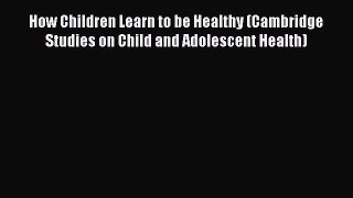PDF Download How Children Learn to be Healthy (Cambridge Studies on Child and Adolescent Health)