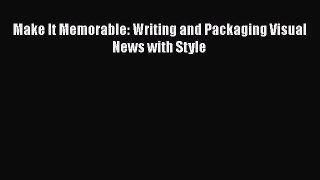 [PDF Download] Make It Memorable: Writing and Packaging Visual News with Style [Download] Online