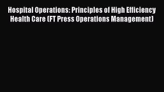 Hospital Operations: Principles of High Efficiency Health Care (FT Press Operations Management)