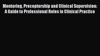 Mentoring Preceptorship and Clinical Supervision: A Guide to Professional Roles in Clinical
