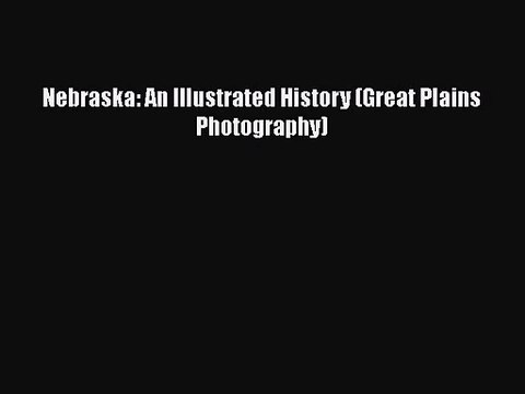 [PDF Download] Nebraska: An Illustrated History (Great Plains Photography) [PDF] Full Ebook