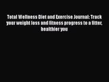 Total Wellness Diet and Exercise Journal: Track your weight loss and fitness progress to a