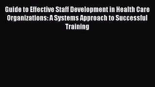 Guide to Effective Staff Development in Health Care Organizations: A Systems Approach to Successful