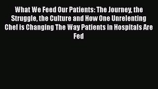 What We Feed Our Patients: The Journey the Struggle the Culture and How One Unrelenting Chef