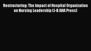 Restructuring: The Impact of Hospital Organization on Nursing Leadership (J-B AHA Press)  Free