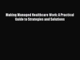 Making Managed Healthcare Work: A Practical Guide to Strategies and Solutions  Free Books