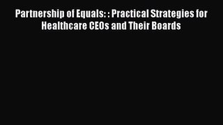 Partnership of Equals: : Practical Strategies for Healthcare CEOs and Their Boards  Free Books
