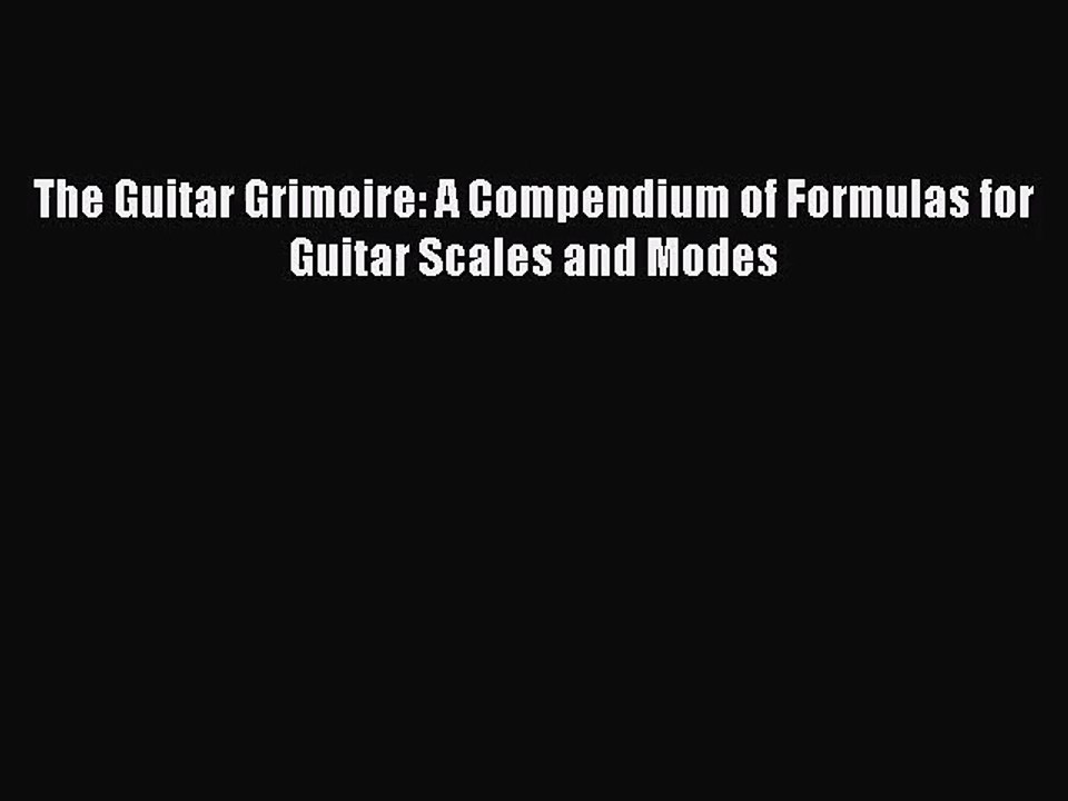 (PDF Download) The Guitar Grimoire: A Compendium of Formulas for Guitar Scales and Modes PDF