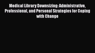 Medical Library Downsizing: Administrative Professional and Personal Strategies for Coping