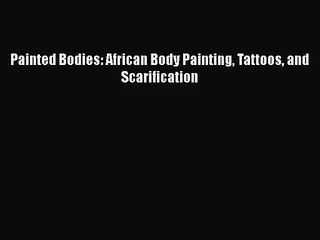 下载视频: [PDF Download] Painted Bodies: African Body Painting Tattoos and Scarification [PDF] Online