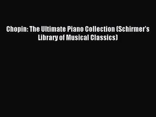 (PDF Download) Chopin: The Ultimate Piano Collection (Schirmer's Library of Musical Classics)