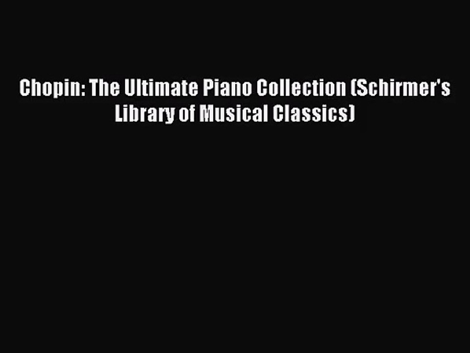 (PDF Download) Chopin: The Ultimate Piano Collection (Schirmer's Library of Musical Classics)