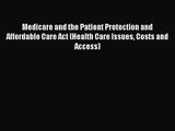 Medicare and the Patient Protection and Affordable Care Act (Health Care Issues Costs and Access)