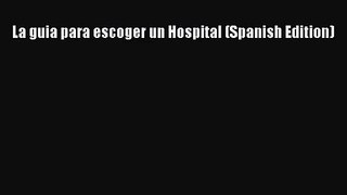 La guia para escoger un Hospital (Spanish Edition)  Free PDF