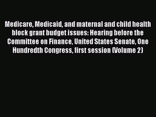 Medicare Medicaid and maternal and child health block grant budget issues: Hearing before the