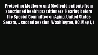 Protecting Medicare and Medicaid patients from sanctioned health practitioners: Hearing before