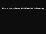 What to Expect: Eating Well When You're Expecting  Free Books