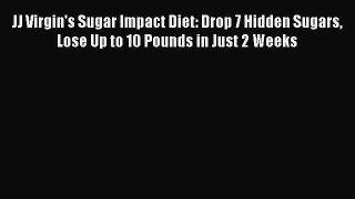 JJ Virgin's Sugar Impact Diet: Drop 7 Hidden Sugars Lose Up to 10 Pounds in Just 2 Weeks  Read