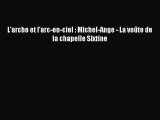 [PDF Télécharger] L'arche et l'arc-en-ciel : Michel-Ange - La voûte de la chapelle Sixtine