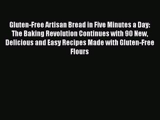 Gluten-Free Artisan Bread in Five Minutes a Day: The Baking Revolution Continues with 90 New