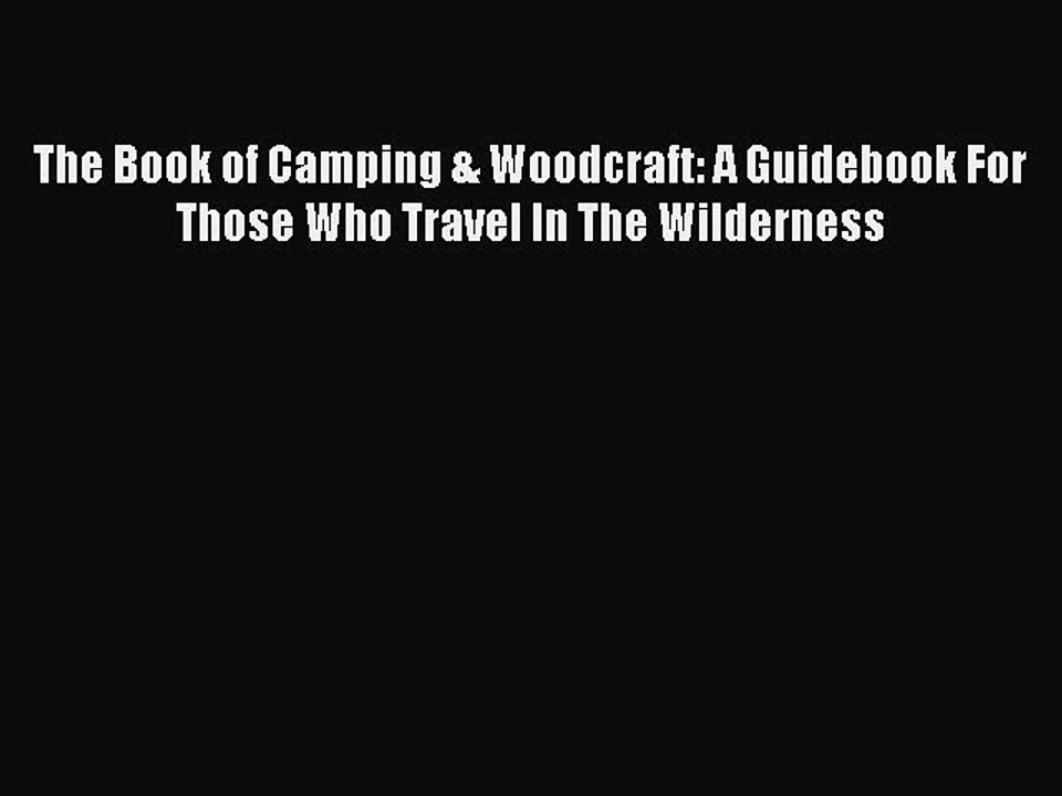 (PDF Download) The Book of Camping & Woodcraft: A Guidebook For Those Who Travel In The Wilderness