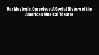 [PDF Download] Our Musicals Ourselves: A Social History of the American Musical Theatre [Read]