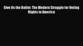 (PDF Download) Give Us the Ballot: The Modern Struggle for Voting Rights in America PDF