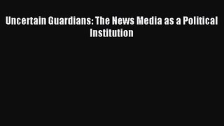 [PDF Download] Uncertain Guardians: The News Media as a Political Institution [Read] Full Ebook