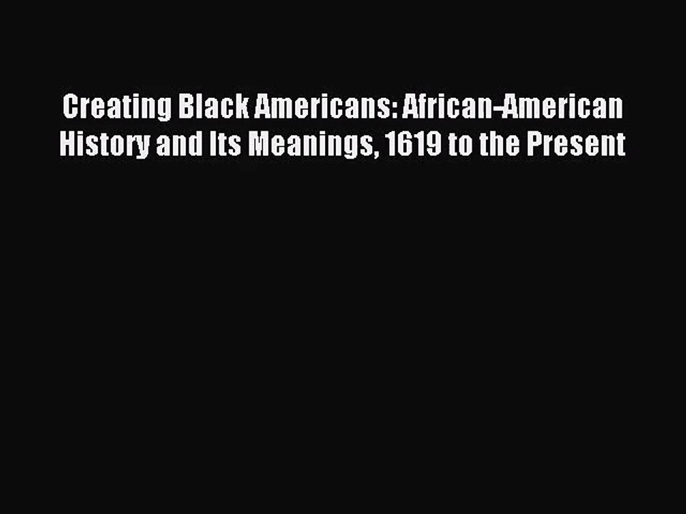 (PDF Download) Creating Black Americans: African-American History and Its Meanings 1619 to