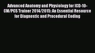 Advanced Anatomy and Physiology for ICD-10-CM/PCS Trainer 2014/2015: An Essential Resource