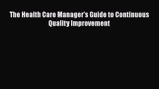 The Health Care Manager's Guide to Continuous Quality Improvement  Free Books