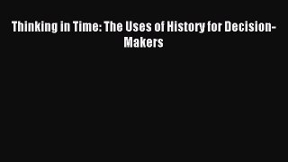 (PDF Download) Thinking in Time: The Uses of History for Decision-Makers PDF