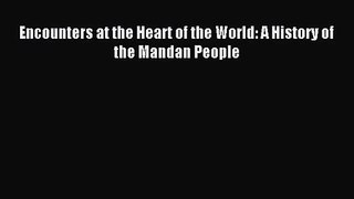 (PDF Download) Encounters at the Heart of the World: A History of the Mandan People Read Online