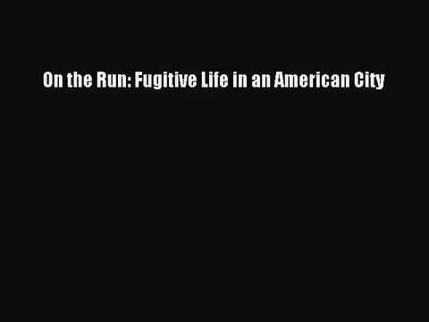 (PDF Download) On the Run: Fugitive Life in an American City PDF