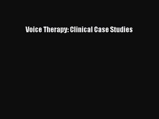 [PDF Download] Voice Therapy: Clinical Case Studies [Download] Full Ebook