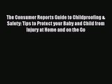 The Consumer Reports Guide to Childproofing & Safety: Tips to Protect your Baby and Child from