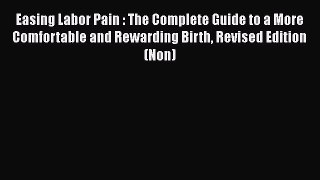 Easing Labor Pain : The Complete Guide to a More Comfortable and Rewarding Birth Revised Edition