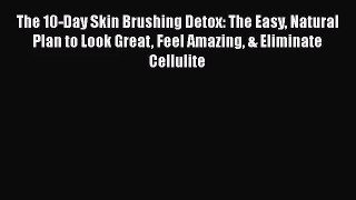 The 10-Day Skin Brushing Detox: The Easy Natural Plan to Look Great Feel Amazing & Eliminate