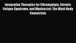 Integrative Therapies for Fibromyalgia Chronic Fatigue Syndrome and Myofascial: The Mind-Body