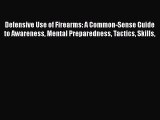 Defensive Use of Firearms: A Common-Sense Guide to Awareness Mental Preparedness Tactics Skills