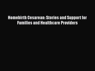 Homebirth Cesarean: Stories and Support for Families and Healthcare Providers  PDF Download