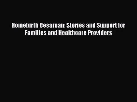 Homebirth Cesarean: Stories and Support for Families and Healthcare Providers PDF Download