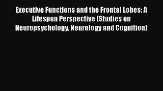 PDF Download Executive Functions and the Frontal Lobes: A Lifespan Perspective (Studies on