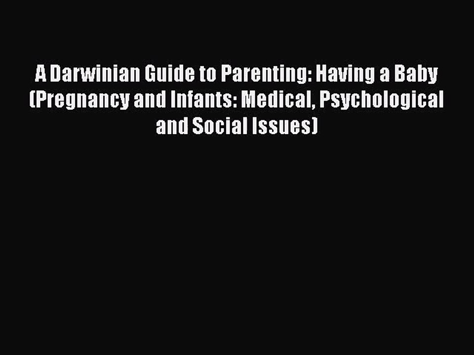 A Darwinian Guide to Parenting: Having a Baby (Pregnancy and Infants: Medical Psychological