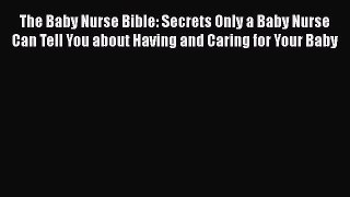 The Baby Nurse Bible: Secrets Only a Baby Nurse Can Tell You about Having and Caring for Your